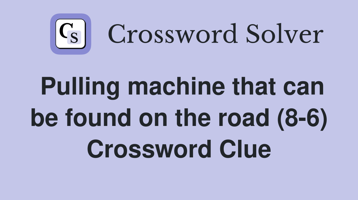 Pulling machine that can be found on the road (8-6) Crossword Clue