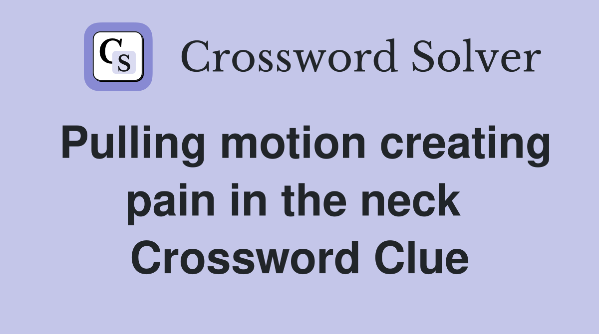 Pulling motion creating pain in the neck  Crossword Clue