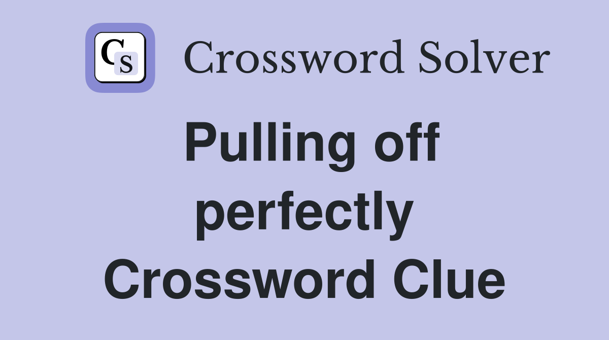 Pulling off perfectly Crossword Clue