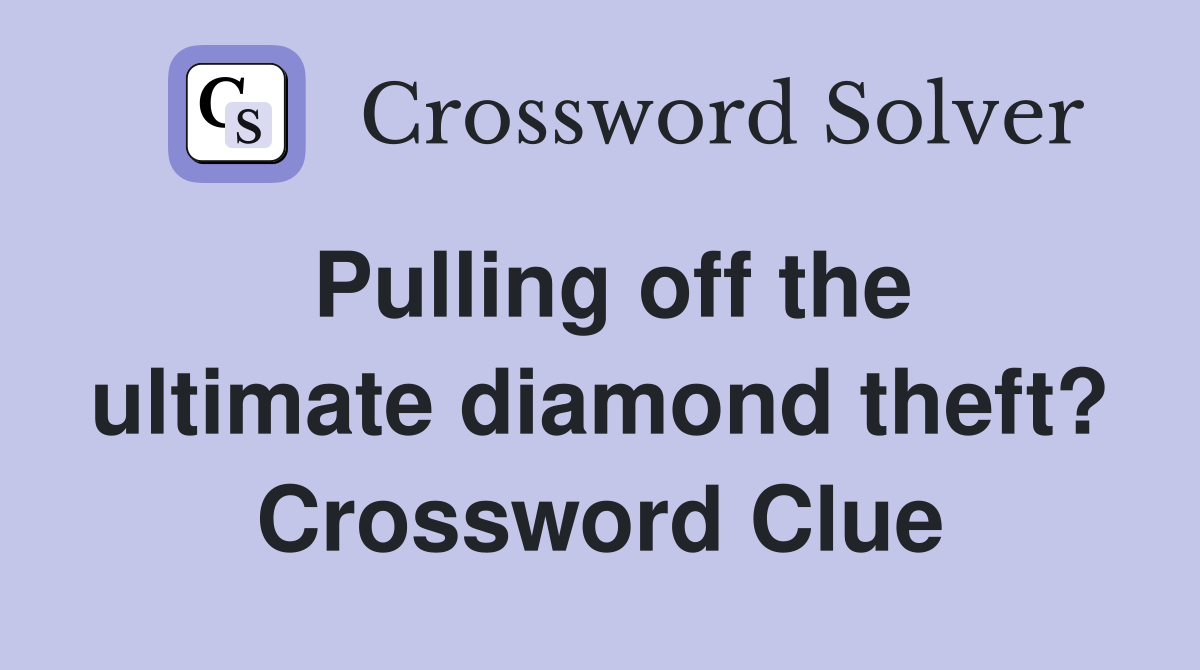 Pulling off the ultimate diamond theft? Crossword Clue
