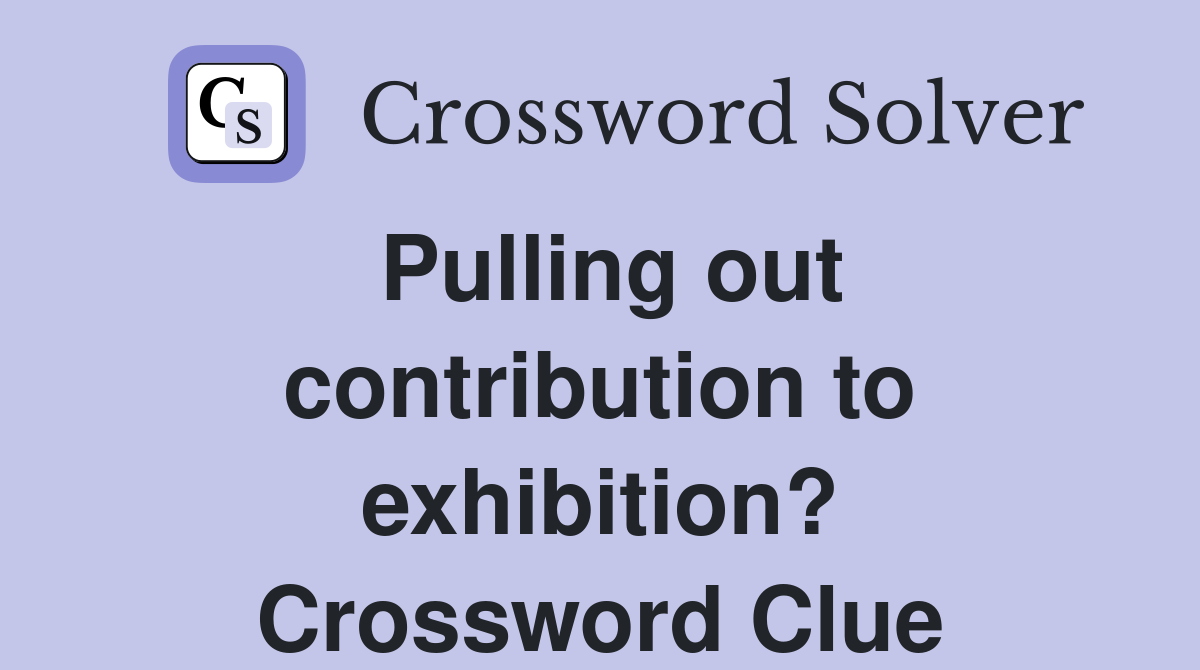 Pulling out contribution to exhibition? Crossword Clue