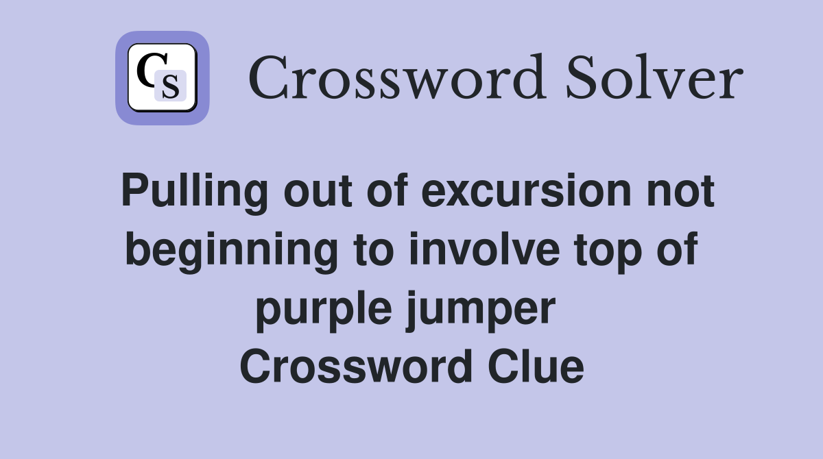 Pulling out of excursion not beginning to involve top of purple jumper  Crossword Clue