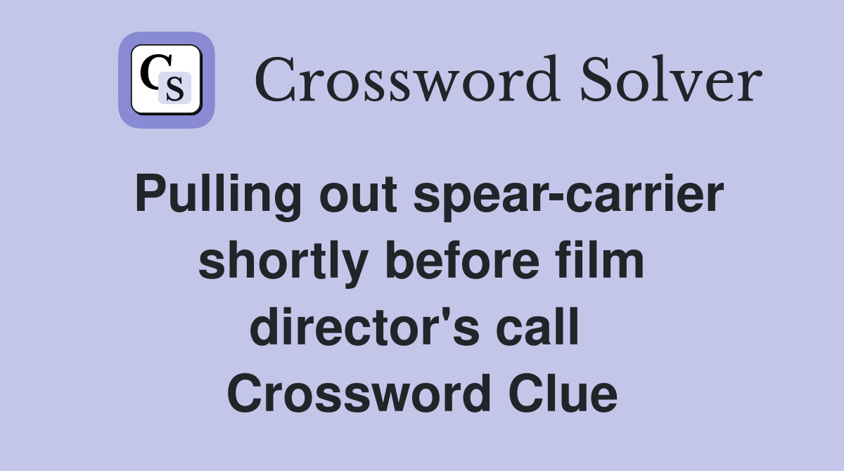 Pulling out spear-carrier shortly before film director's call  Crossword Clue