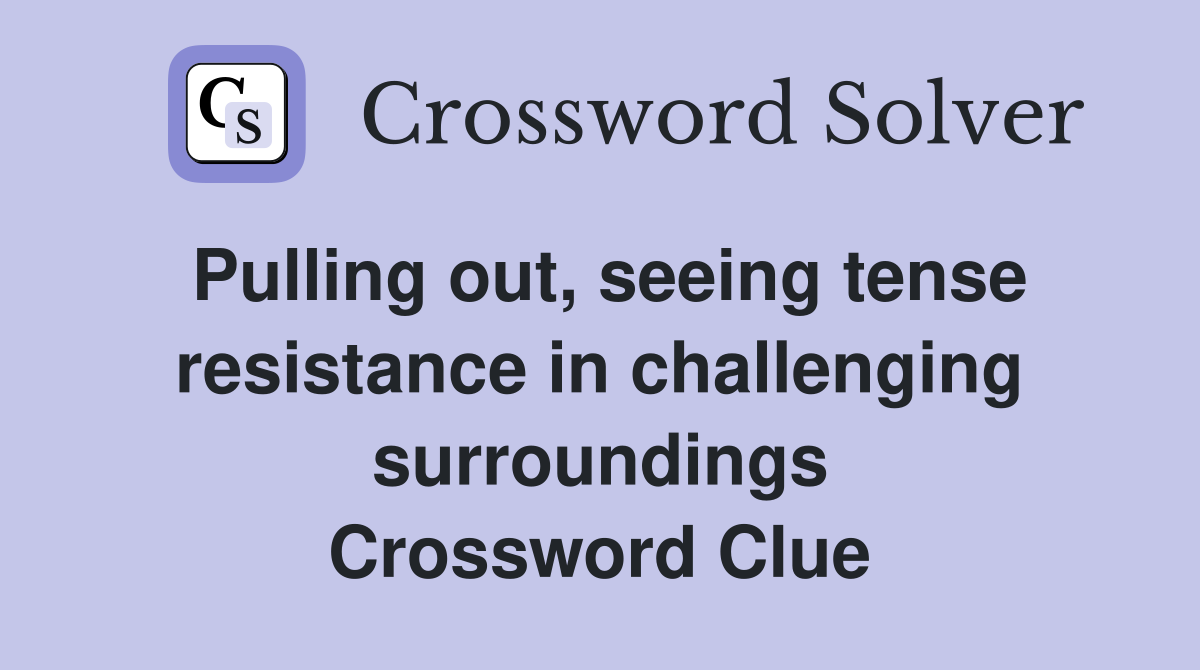 Pulling out, seeing tense resistance in challenging surroundings Crossword Clue