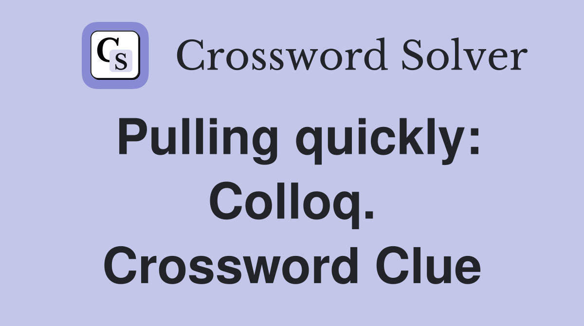 Pulling quickly: Colloq. Crossword Clue
