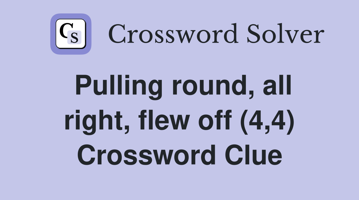 Pulling round, all right, flew off (4,4) Crossword Clue