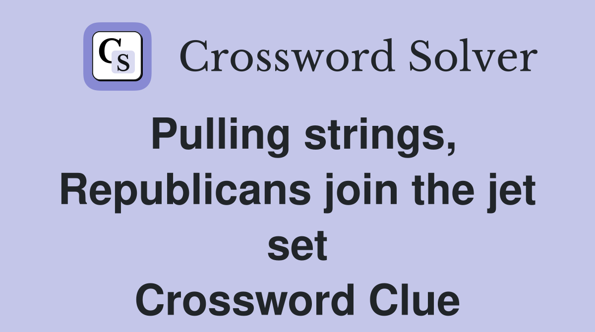 Pulling strings, Republicans join the jet set Crossword Clue