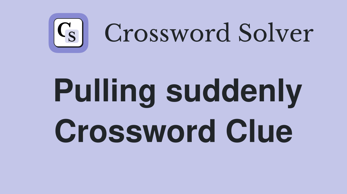 Pulling suddenly Crossword Clue
