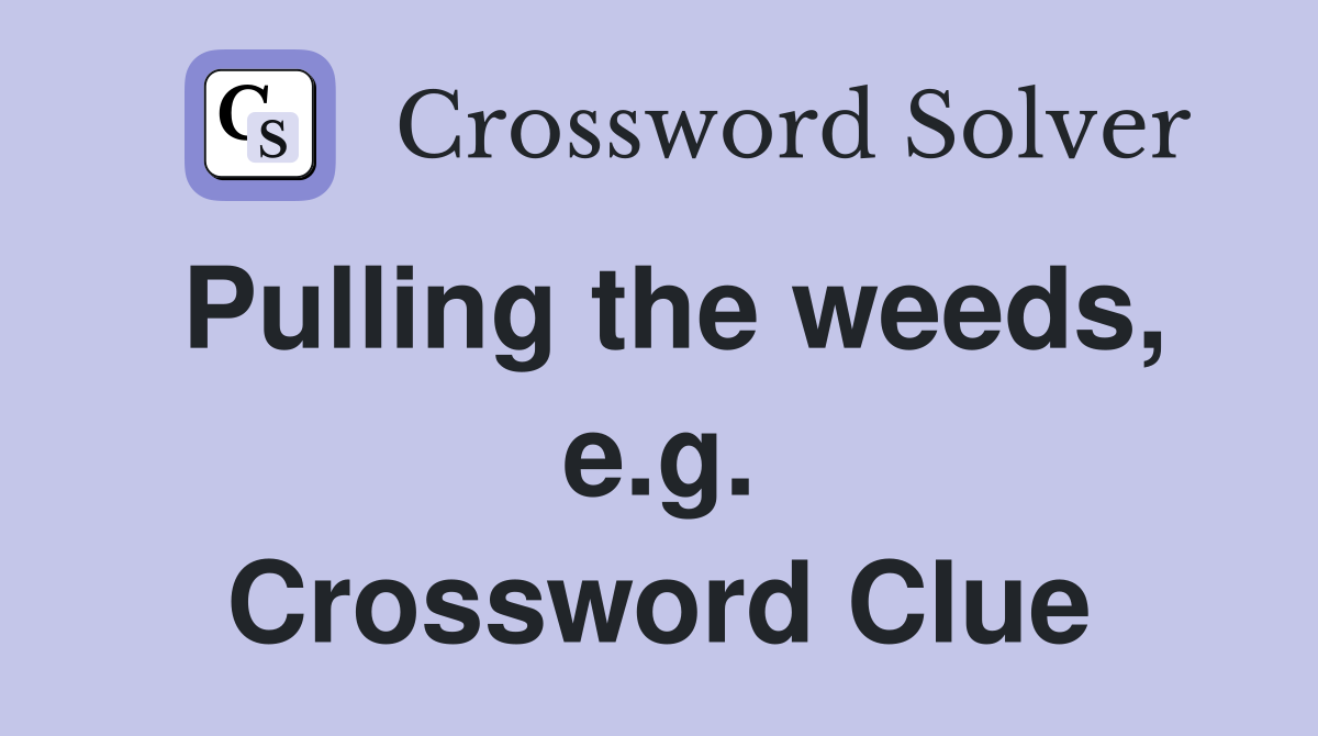 Pulling the weeds, e.g. Crossword Clue