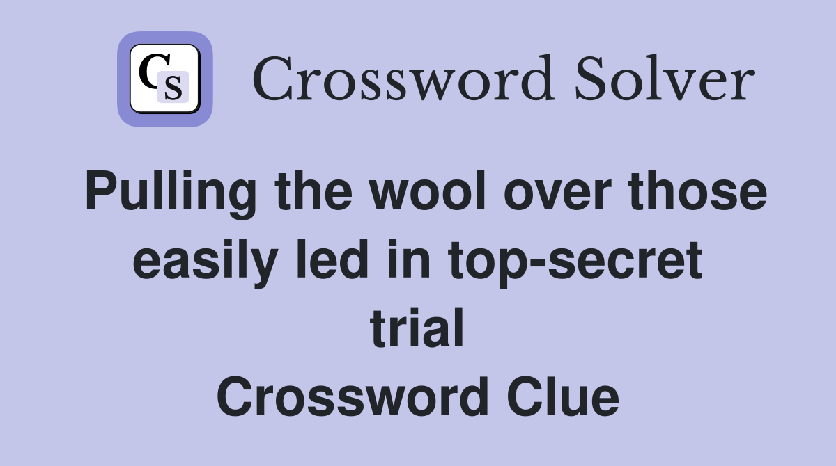 Pulling the wool over those easily led in top-secret trial Crossword Clue