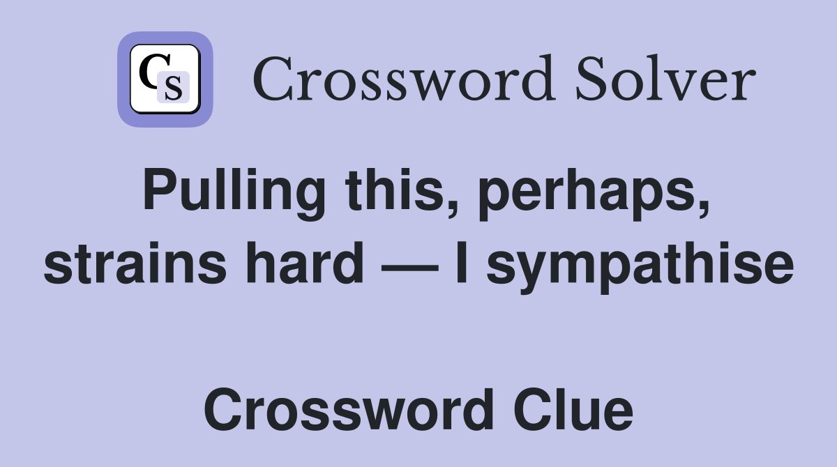 Pulling this, perhaps, strains hard — I sympathise  Crossword Clue
