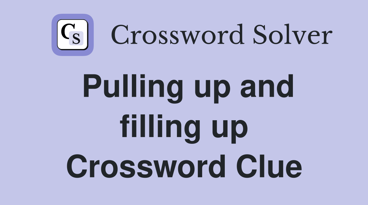 Pulling up and filling up Crossword Clue