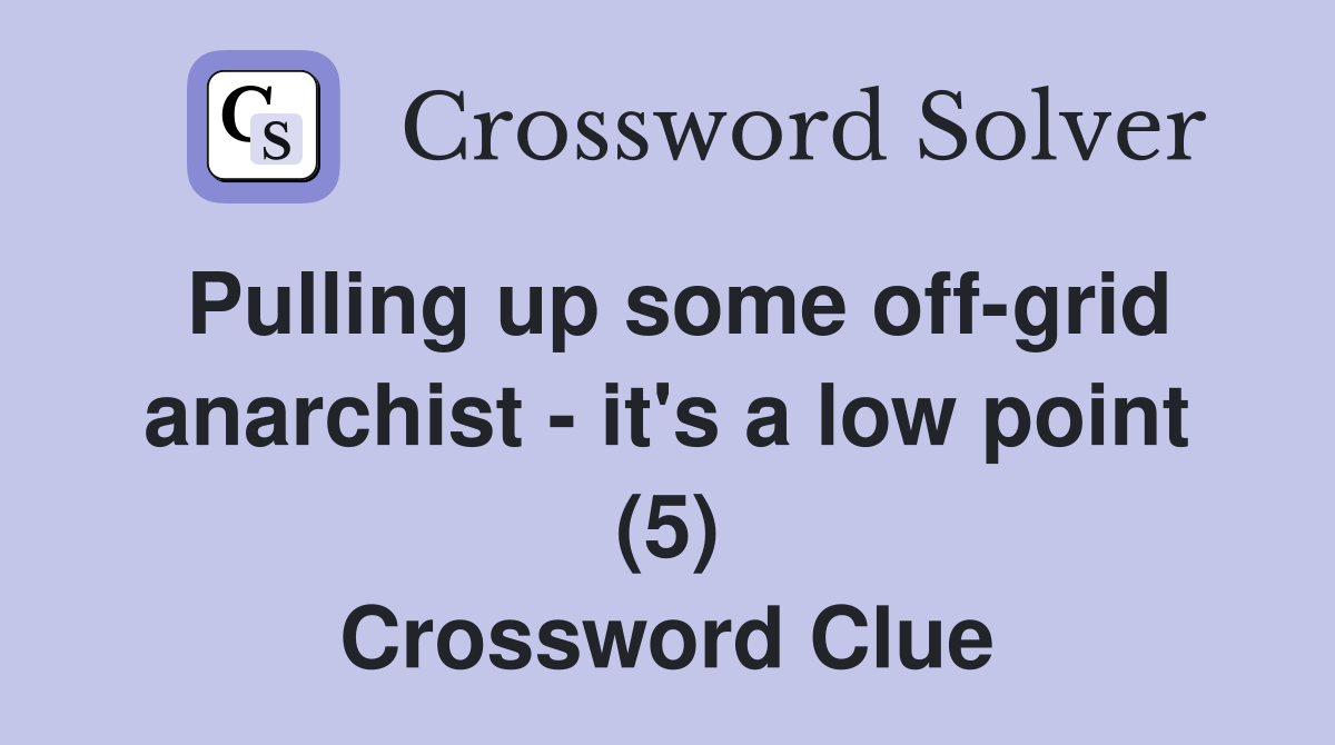 Pulling up some off-grid anarchist - it's a low point (5) Crossword Clue