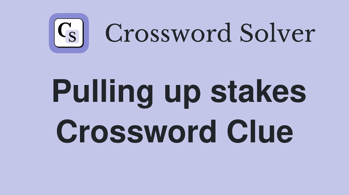 Pulling up stakes Crossword Clue