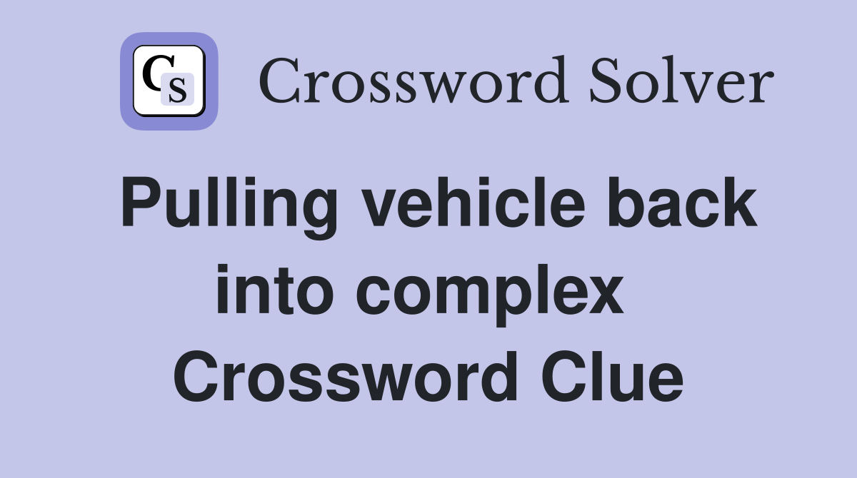 Pulling vehicle back into complex  Crossword Clue
