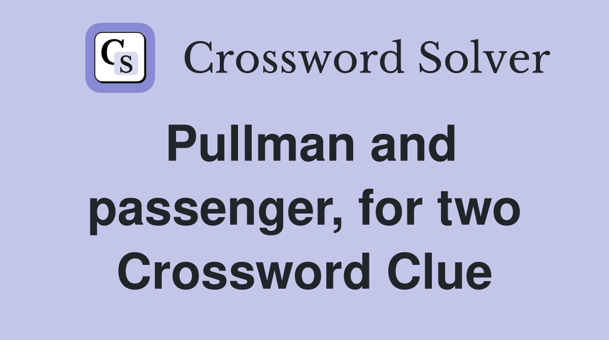 Pullman and passenger, for two Crossword Clue