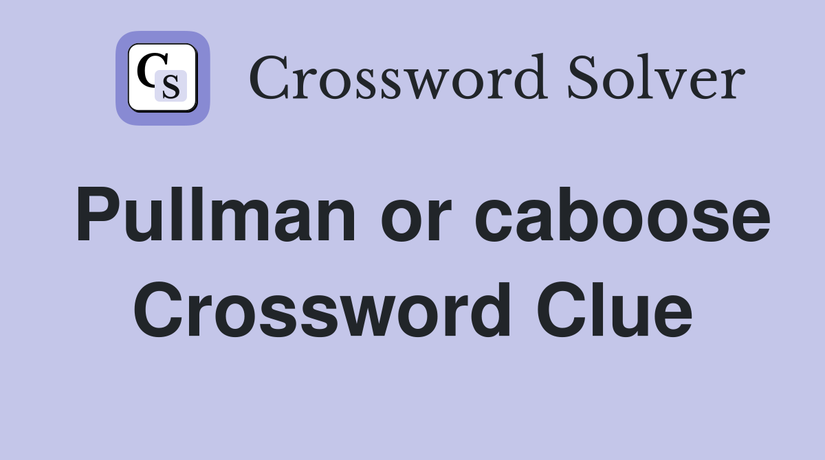 Pullman or caboose Crossword Clue