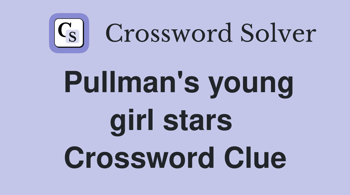 Pullman's young girl stars  Crossword Clue
