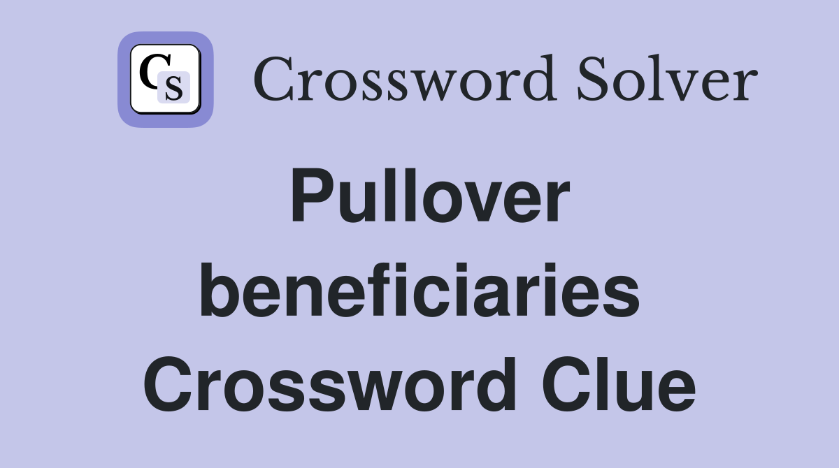 Pullover beneficiaries Crossword Clue