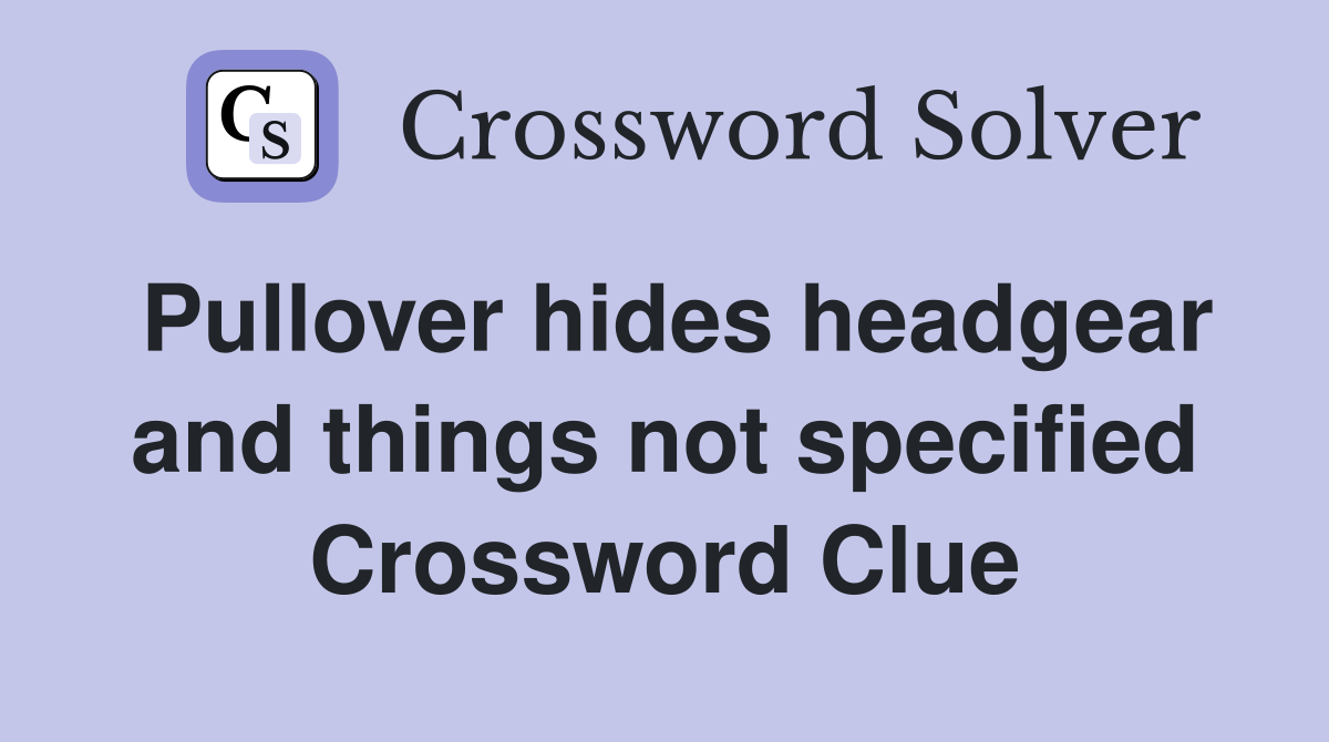 Pullover hides headgear and things not specified Crossword Clue