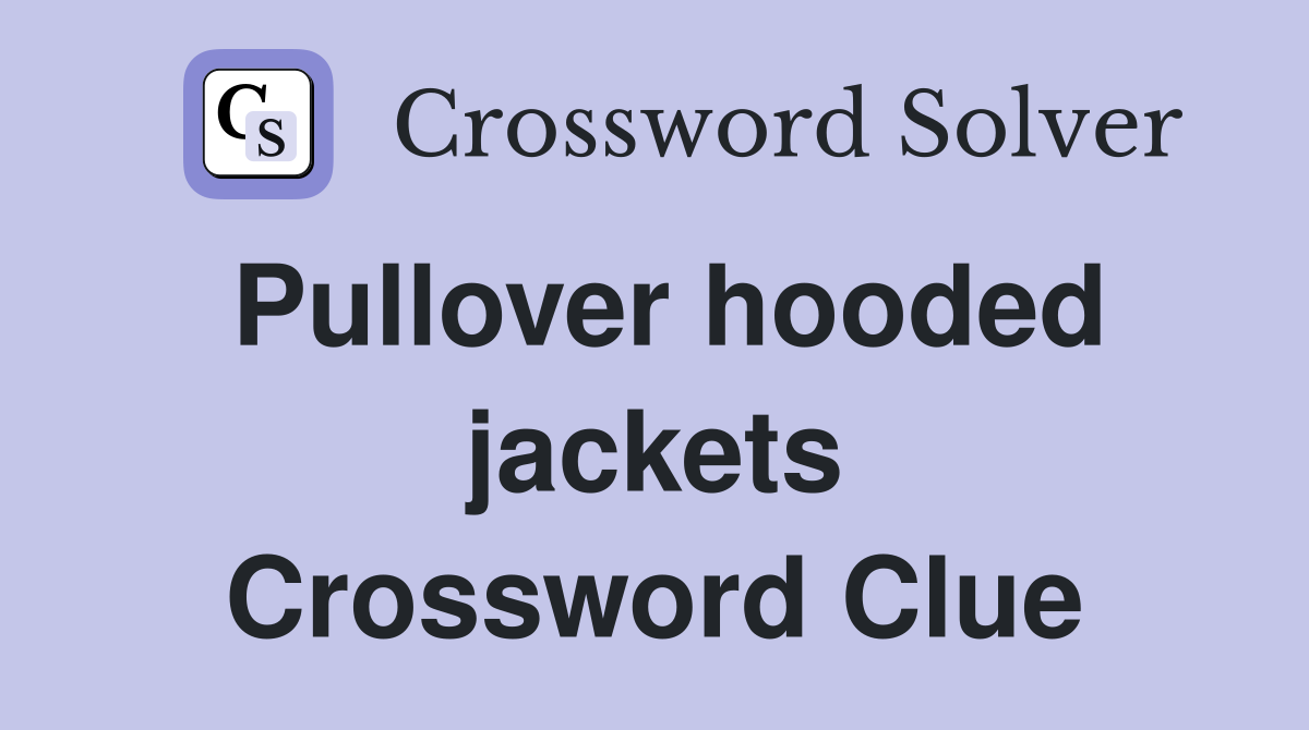 Pullover hooded jackets Crossword Clue