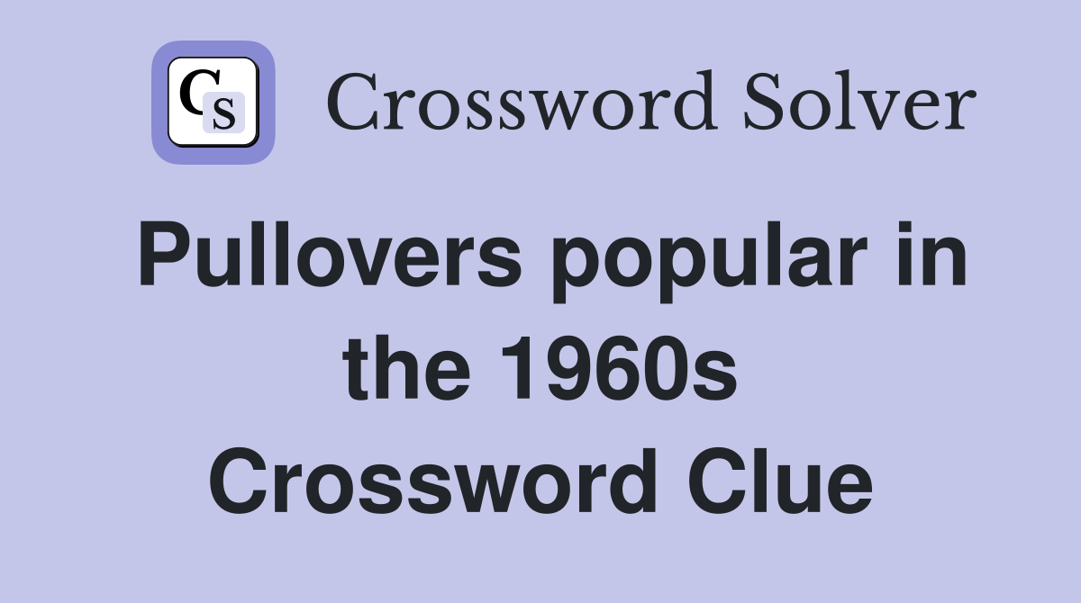 Pullovers popular in the 1960s Crossword Clue