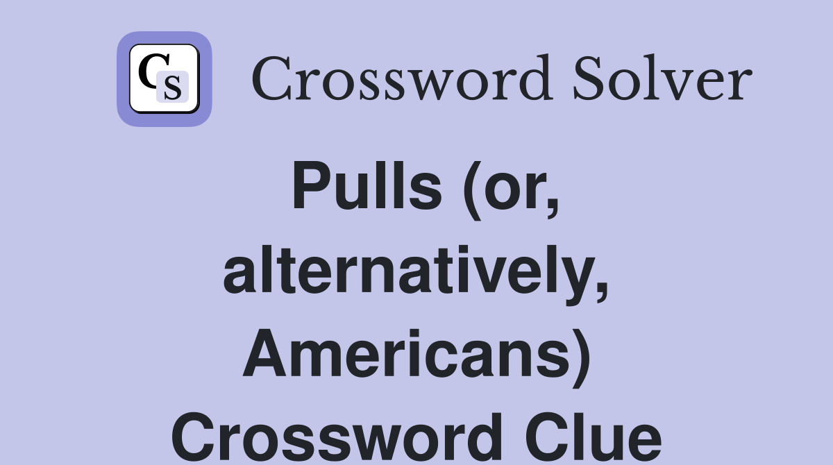 Pulls (or, alternatively, Americans) Crossword Clue