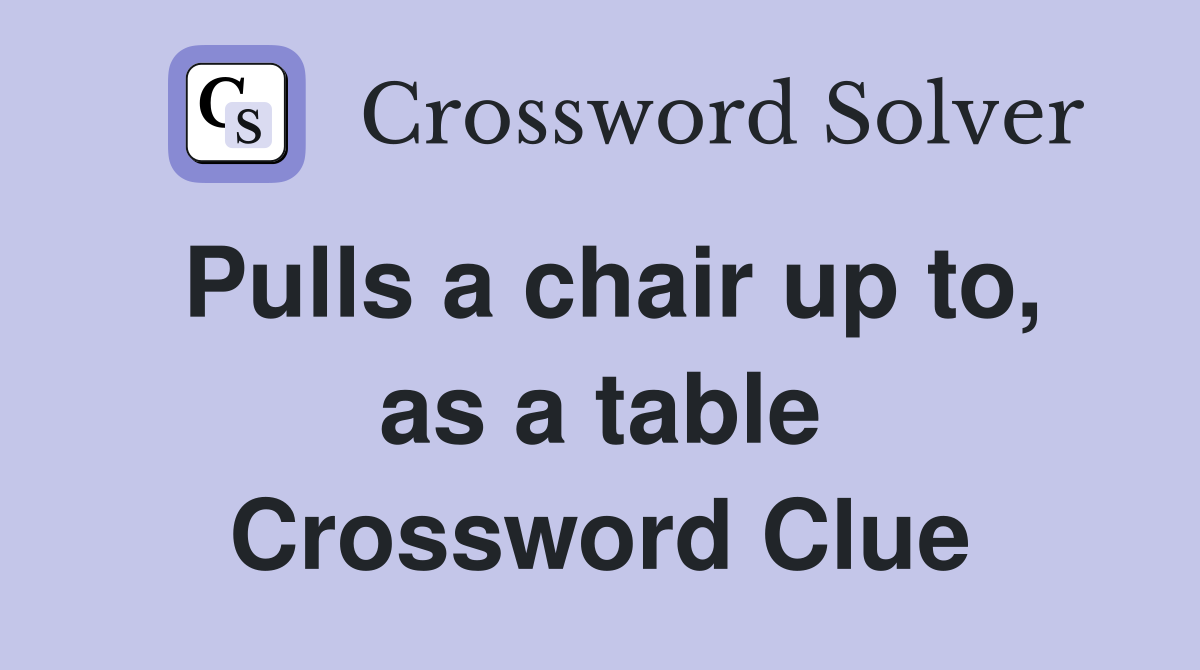 Pulls a chair up to, as a table Crossword Clue