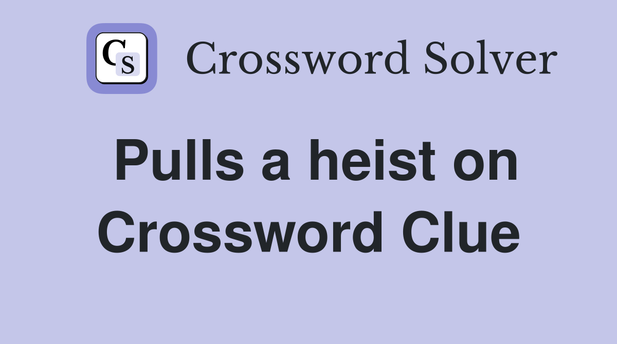 Pulls a heist on Crossword Clue
