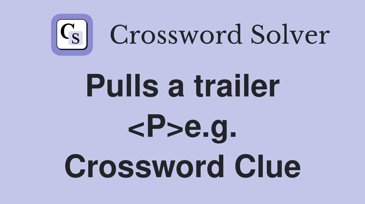 Pulls a trailer  <P>e.g. Crossword Clue