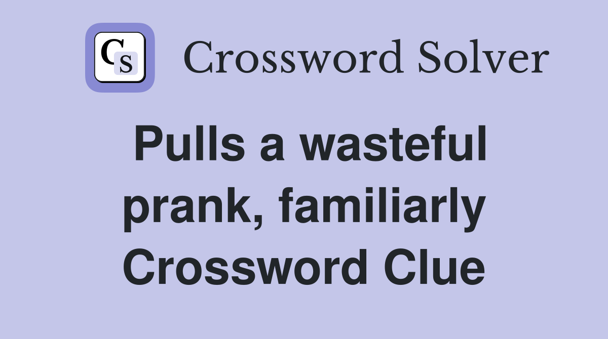 Pulls a wasteful prank, familiarly Crossword Clue