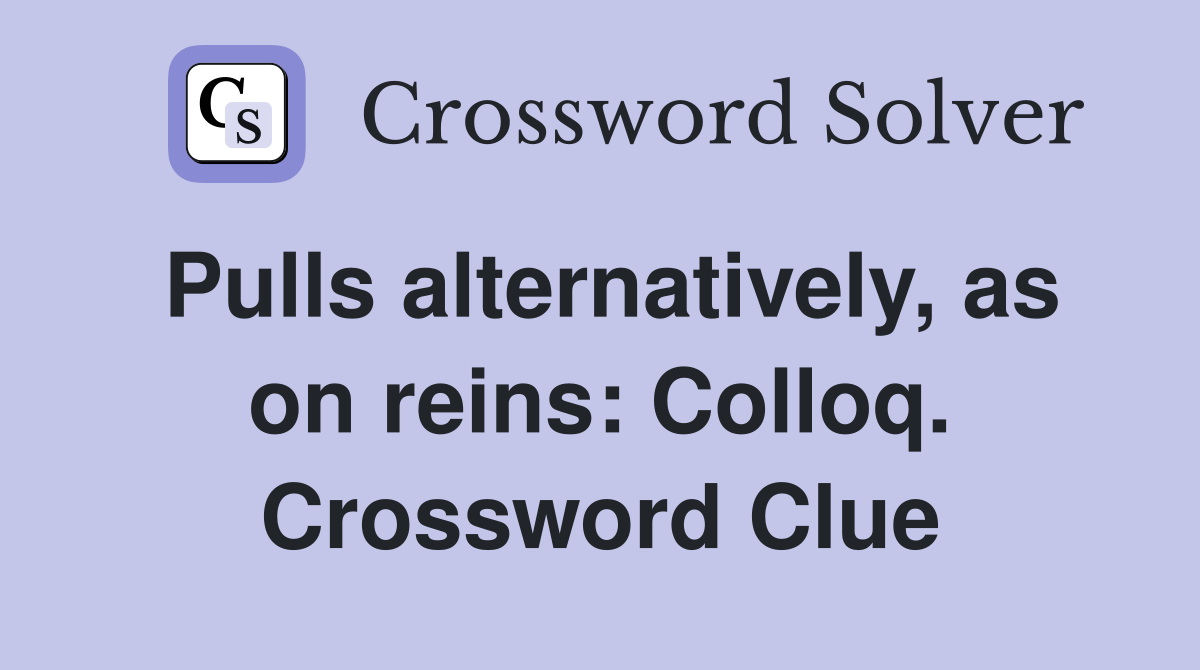 Pulls alternatively, as on reins: Colloq. Crossword Clue