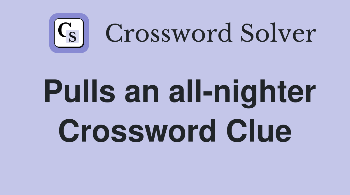 Pulls an all-nighter Crossword Clue