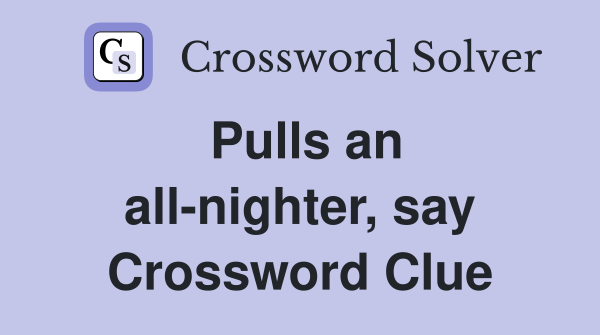 Pulls an all-nighter, say Crossword Clue