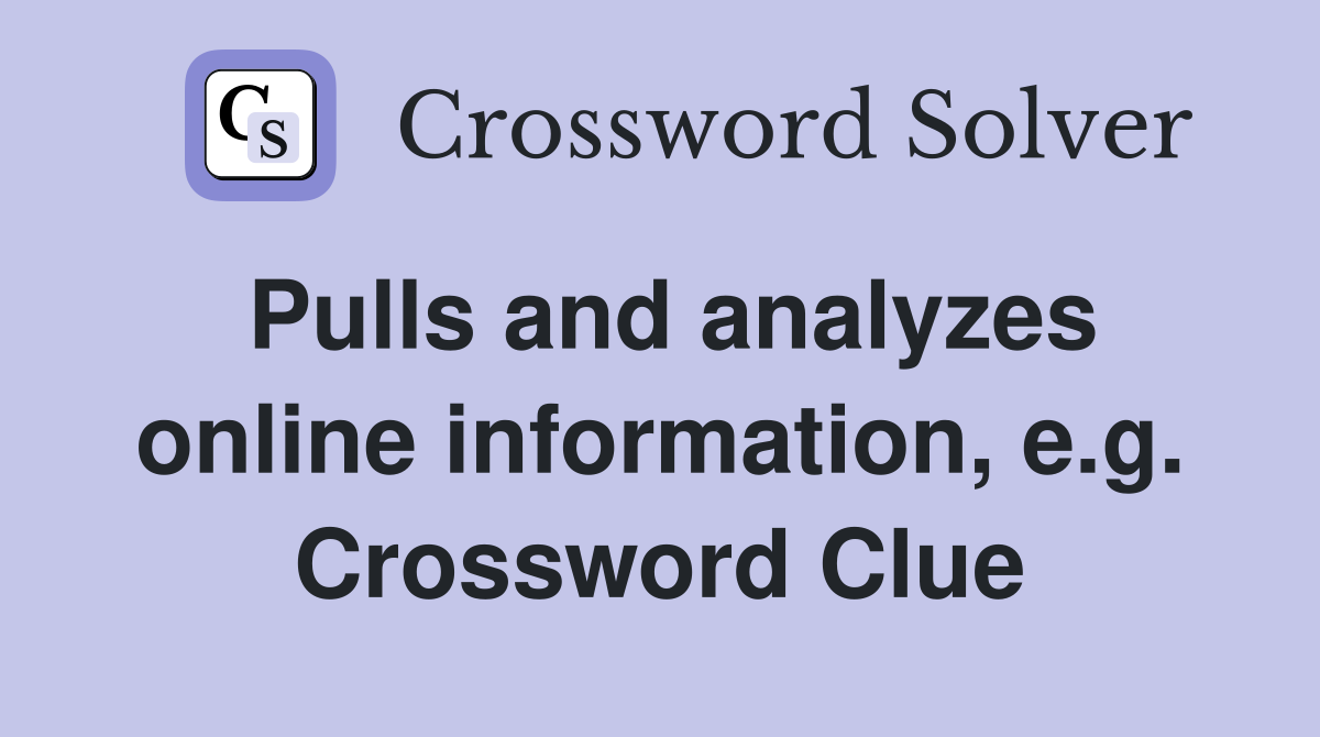 Pulls and analyzes online information, e.g. Crossword Clue