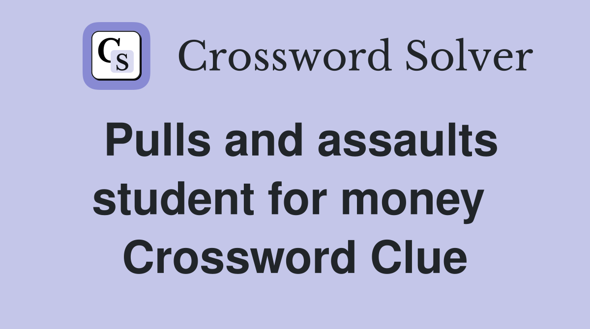 Pulls and assaults student for money  Crossword Clue