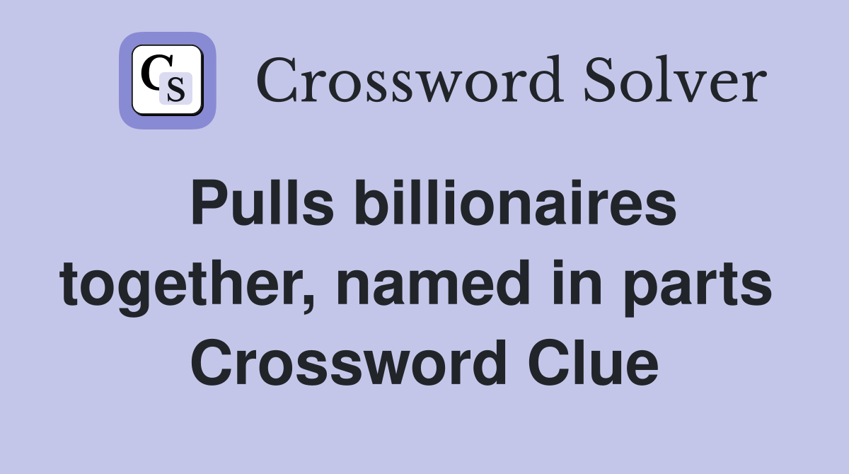 Pulls billionaires together, named in parts  Crossword Clue