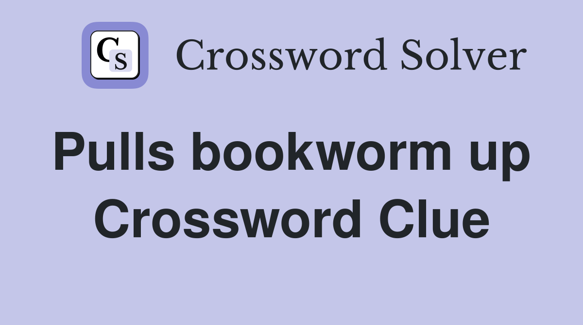 Pulls bookworm up  Crossword Clue