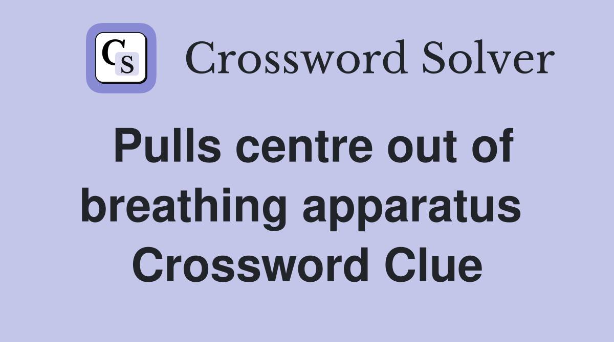 Pulls centre out of breathing apparatus  Crossword Clue