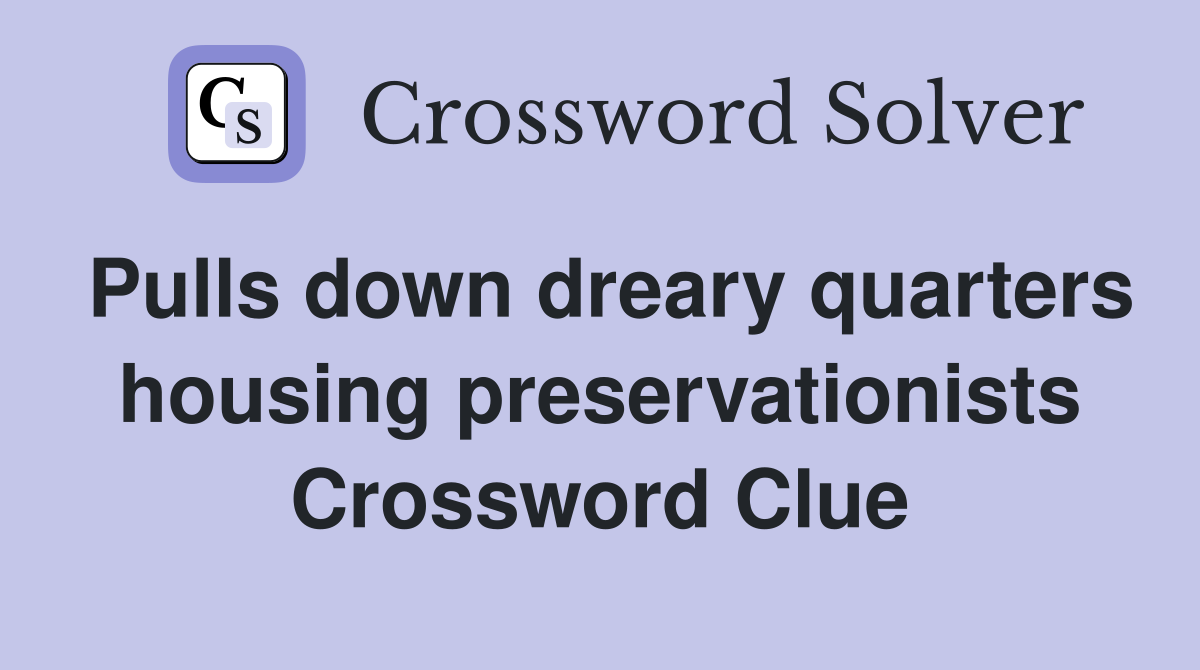 Pulls down dreary quarters housing preservationists Crossword Clue