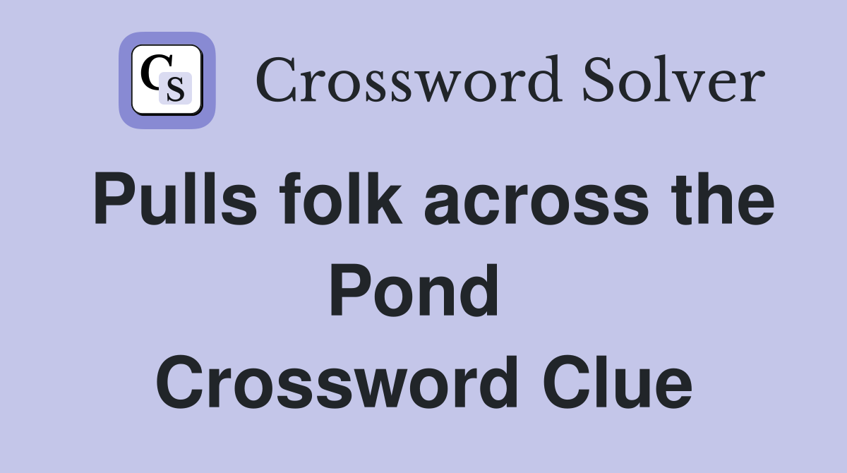 Pulls folk across the Pond  Crossword Clue