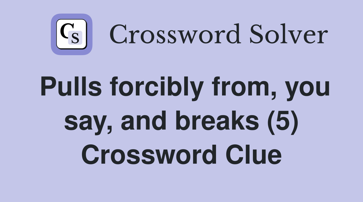 Pulls forcibly from, you say, and breaks (5) Crossword Clue