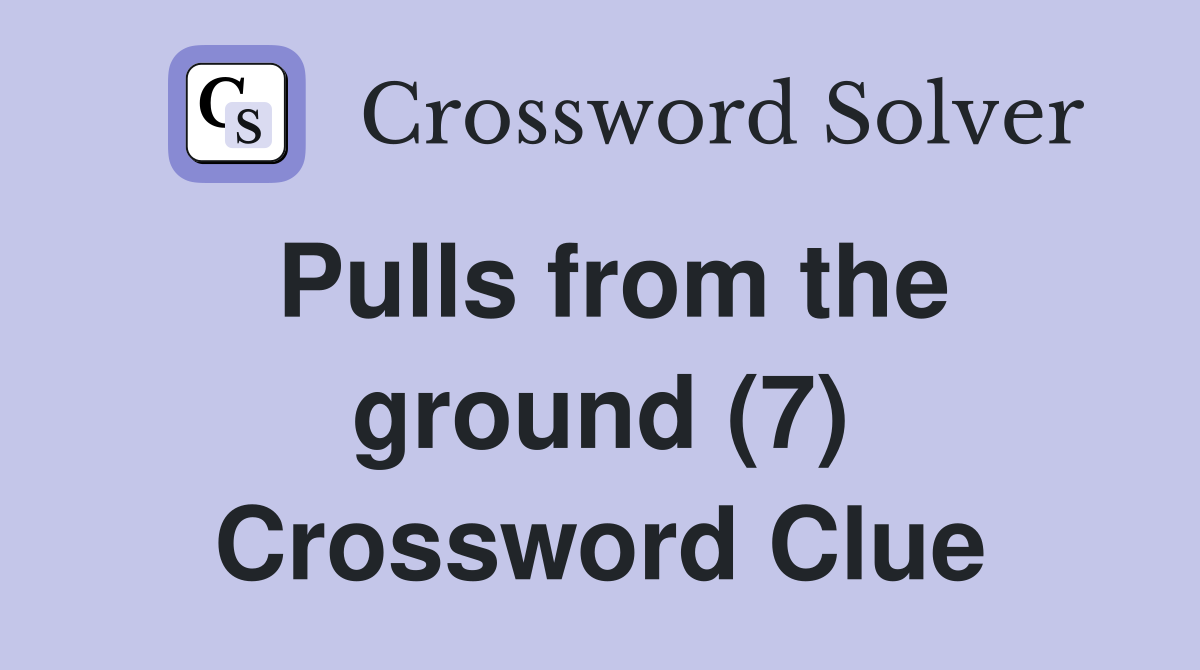 Pulls from the ground (7) Crossword Clue