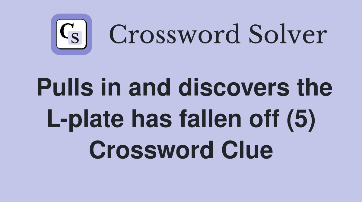 Pulls in and discovers the L-plate has fallen off (5) Crossword Clue