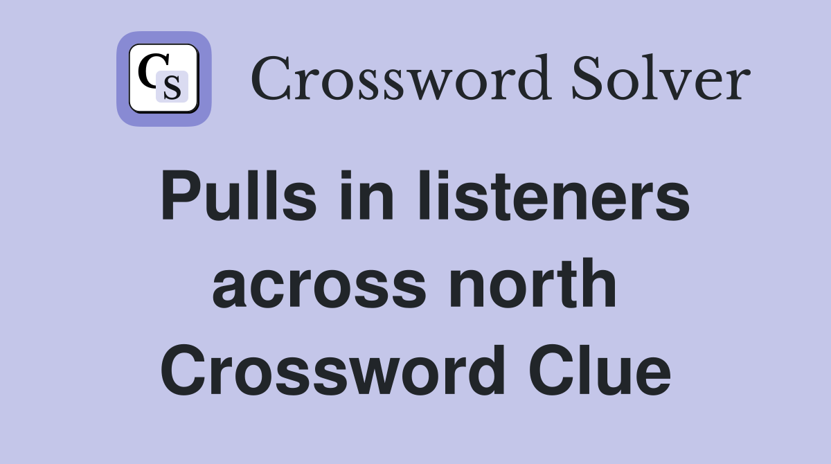 Pulls in listeners across north Crossword Clue