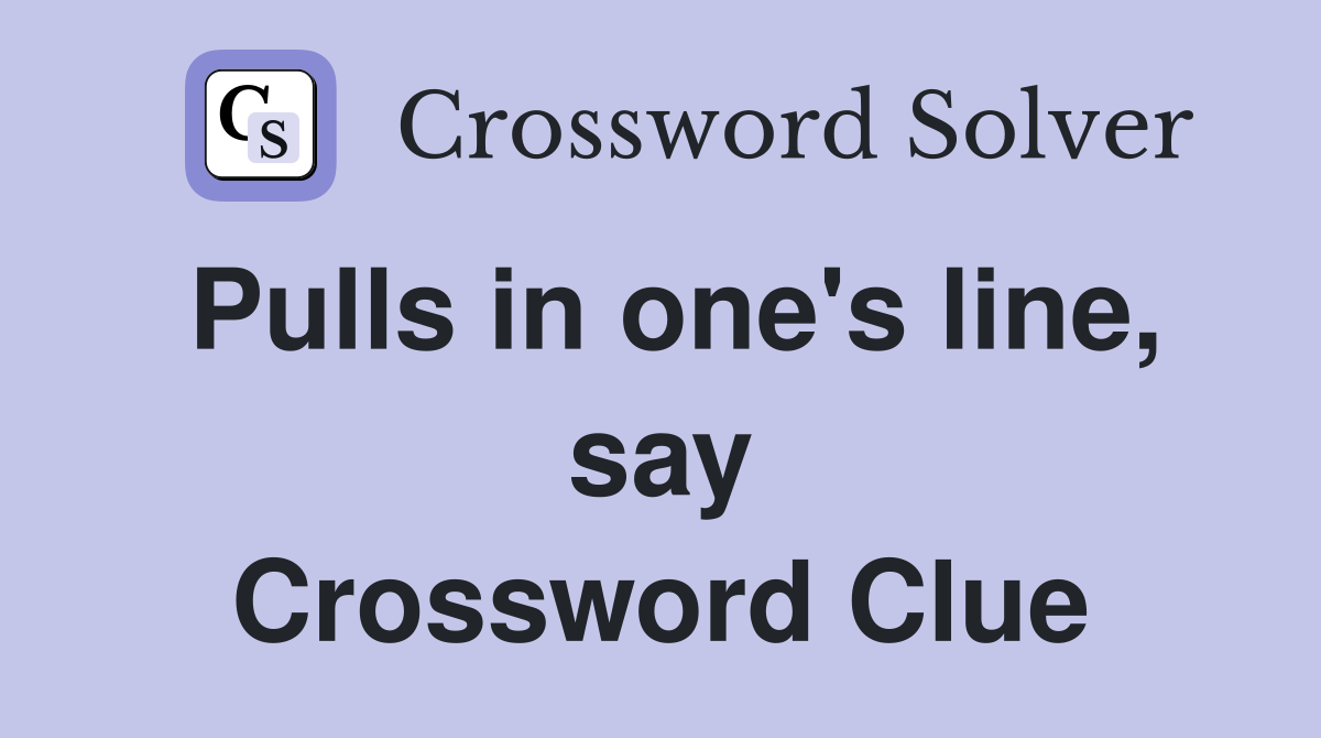 Pulls in one's line, say Crossword Clue