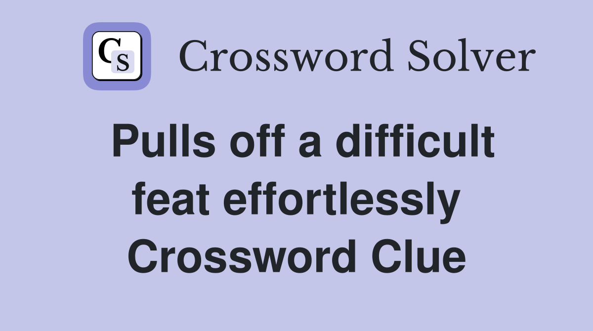 Pulls off a difficult feat effortlessly Crossword Clue