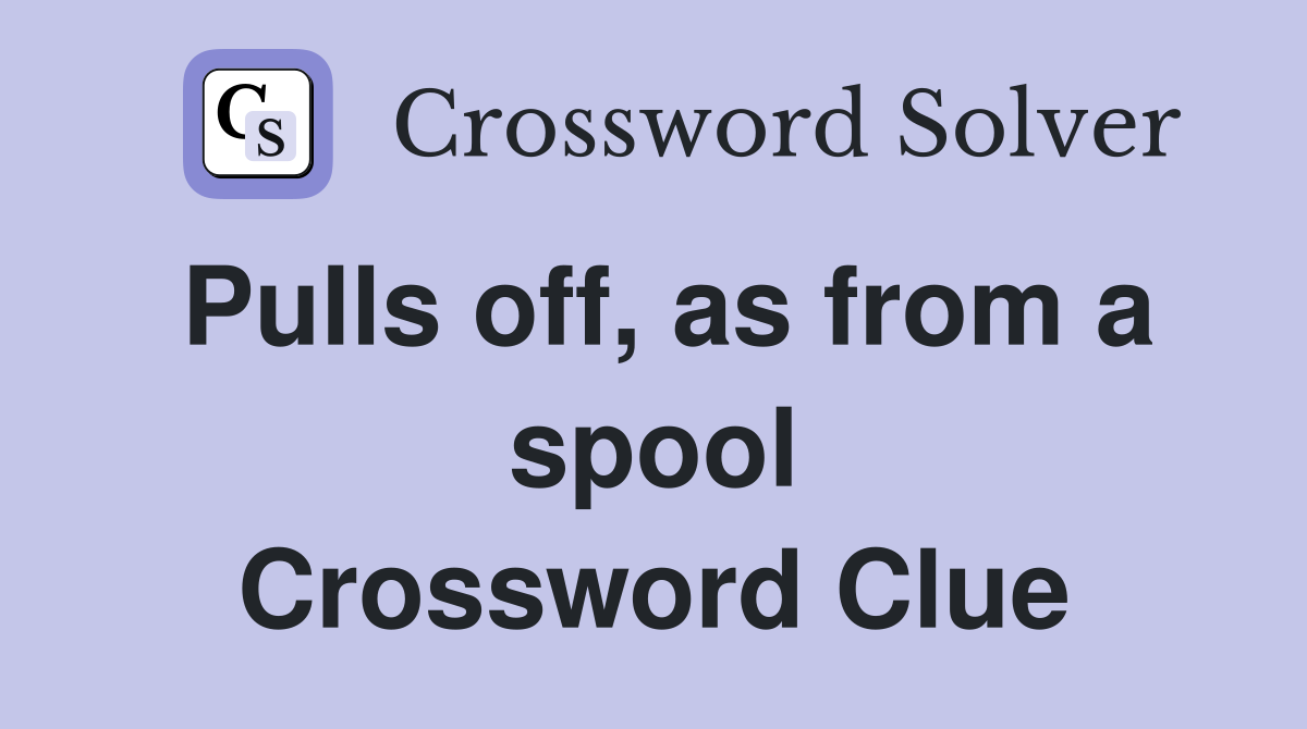 Pulls off, as from a spool Crossword Clue