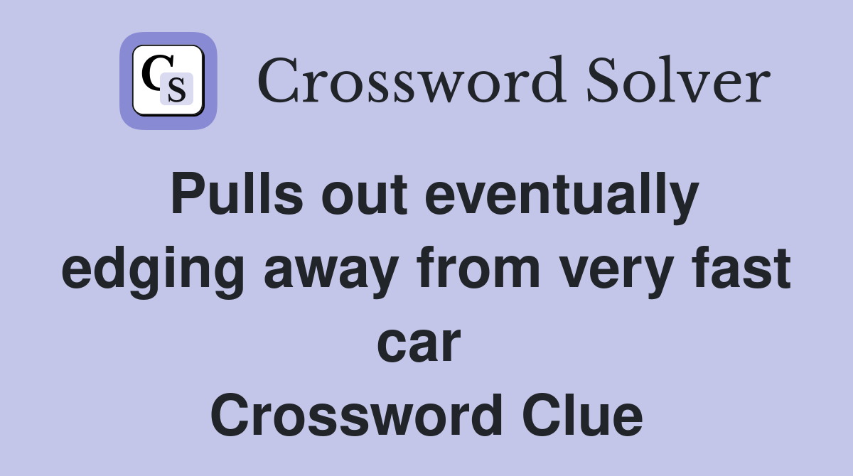 Pulls out eventually edging away from very fast car  Crossword Clue