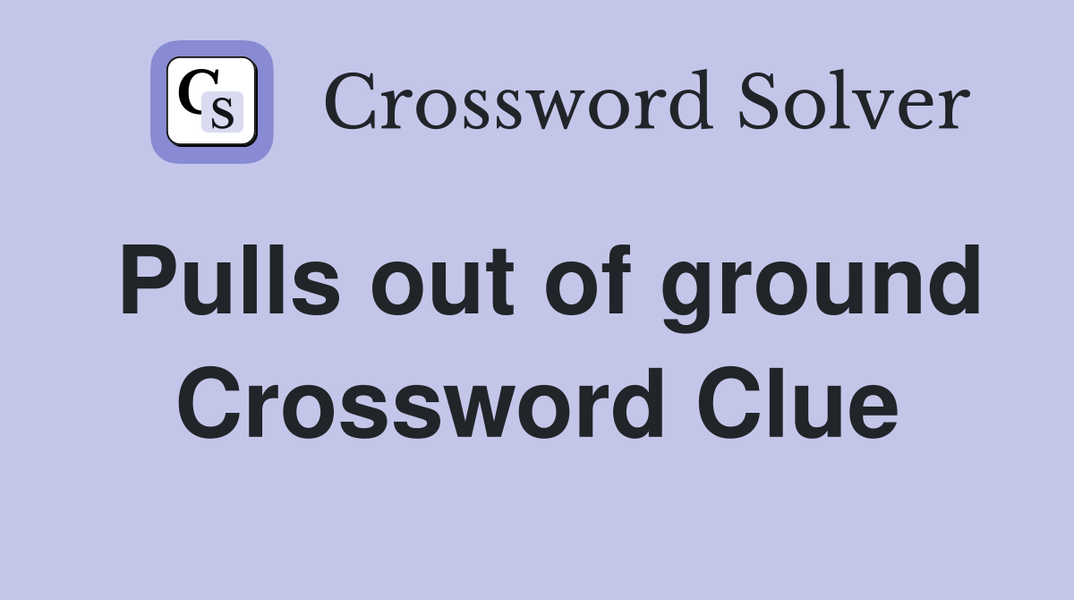Pulls out of ground Crossword Clue